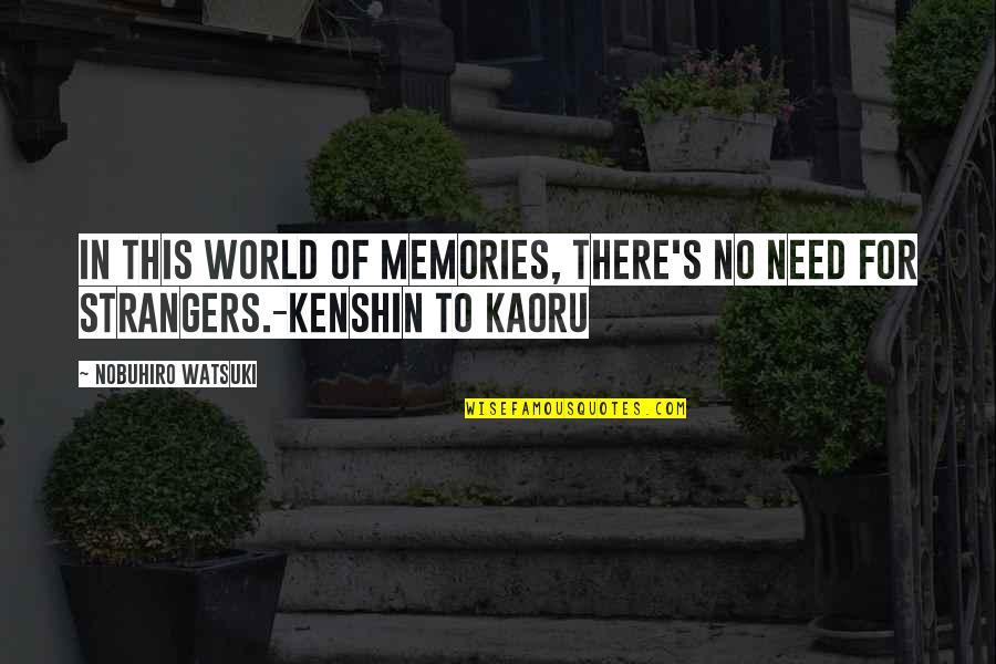 Watsuki Nobuhiro Quotes By Nobuhiro Watsuki: In this world of memories, there's no need Watsuki Nobuhiro Quotes By Nobuhiro Watsuki: In this world of memories, there's no need