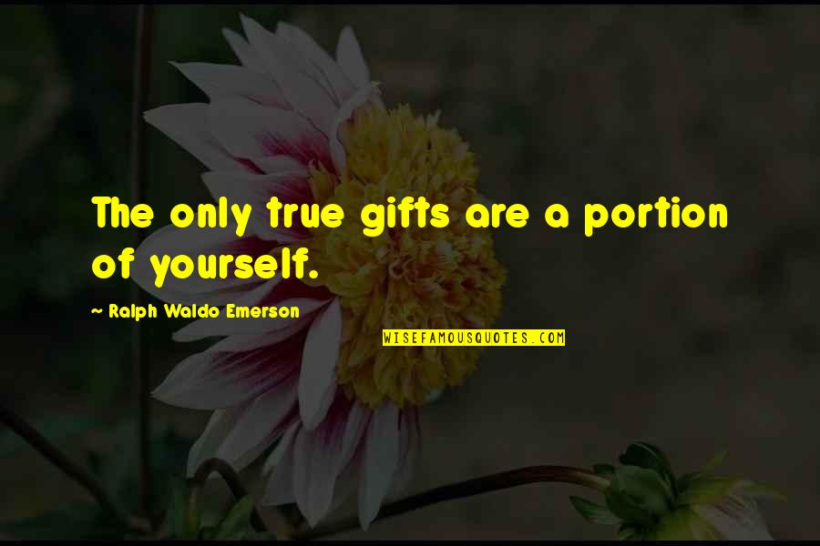 Watsuki Nobuhiro Quotes By Ralph Waldo Emerson: The only true gifts are a portion of Watsuki Nobuhiro Quotes By Ralph Waldo Emerson: The only true gifts are a portion of