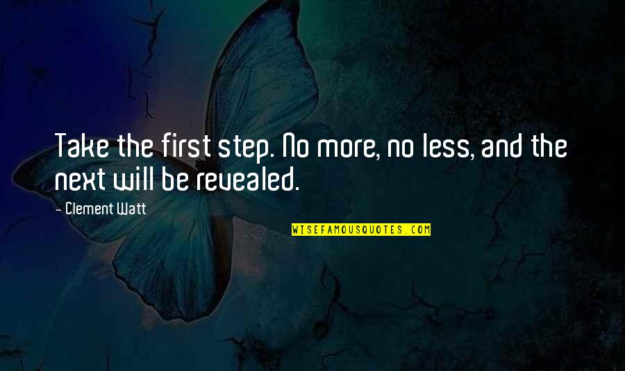 Watt Quotes By Clement Watt: Take the first step. No more, no less,