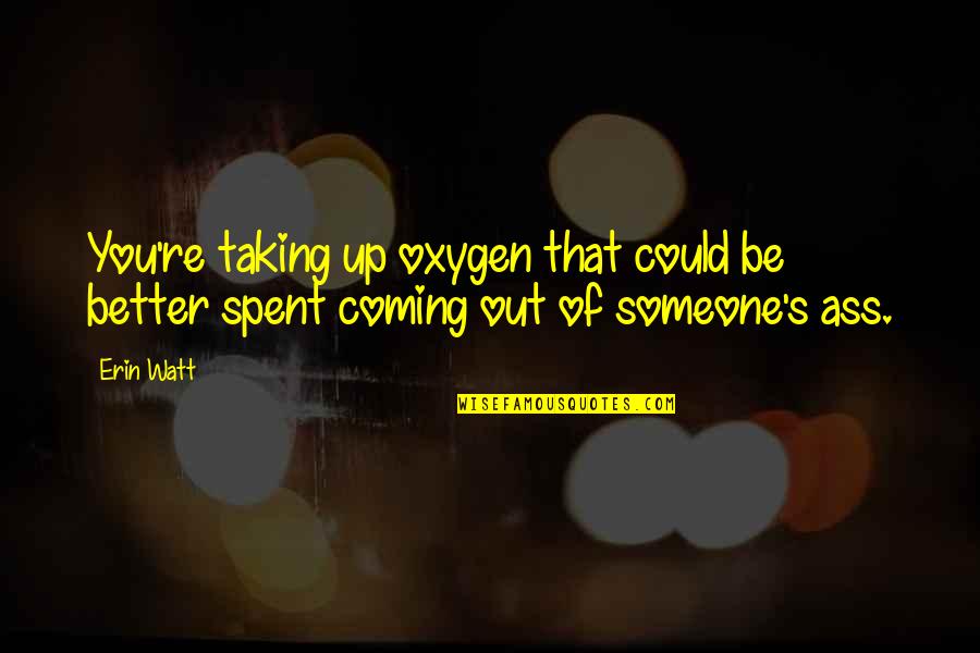 Watt Quotes By Erin Watt: You're taking up oxygen that could be better