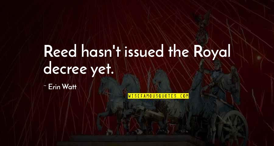 Watt Quotes By Erin Watt: Reed hasn't issued the Royal decree yet.