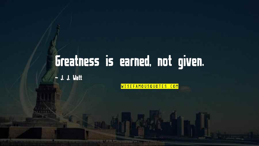 Watt Quotes By J. J. Watt: Greatness is earned, not given.