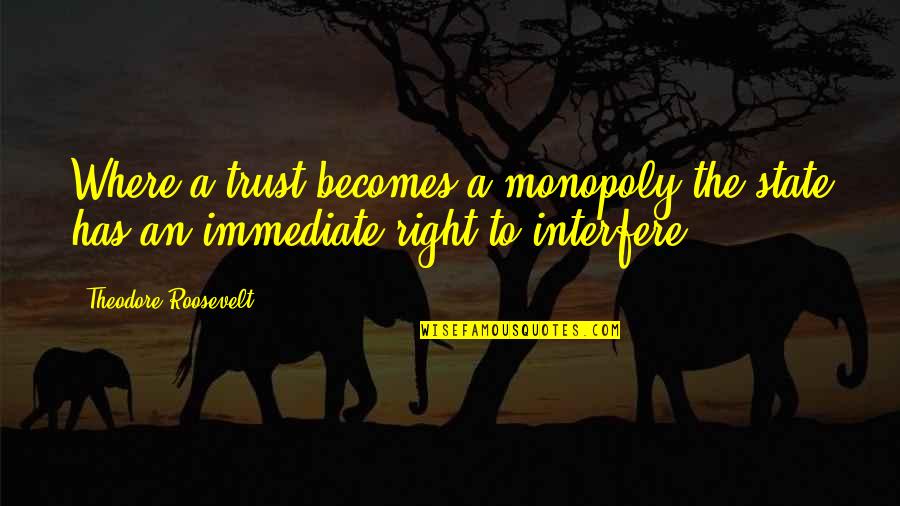 Watteau Gilles Quotes By Theodore Roosevelt: Where a trust becomes a monopoly the state