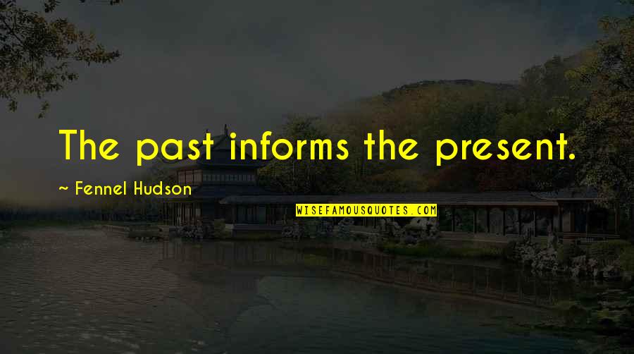 Wattelez Quotes By Fennel Hudson: The past informs the present. Wattelez Quotes By Fennel Hudson: The past informs the present.