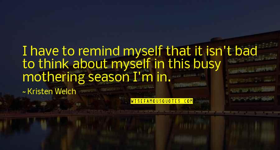Wattengel Quotes By Kristen Welch: I have to remind myself that it isn't