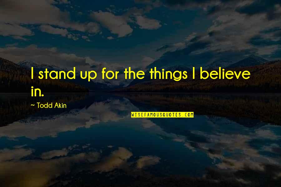 Wattiaux La Quotes By Todd Akin: I stand up for the things I believe