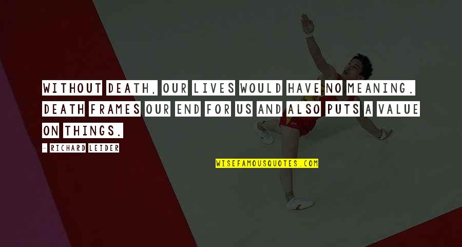 Wattiaux Tournai Quotes By Richard Leider: Without death, our lives would have no meaning. Wattiaux Tournai Quotes By Richard Leider: Without death, our lives would have no meaning.