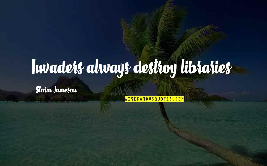 Wattiaux Tournai Quotes By Storm Jameson: Invaders always destroy libraries. Wattiaux Tournai Quotes By Storm Jameson: Invaders always destroy libraries.