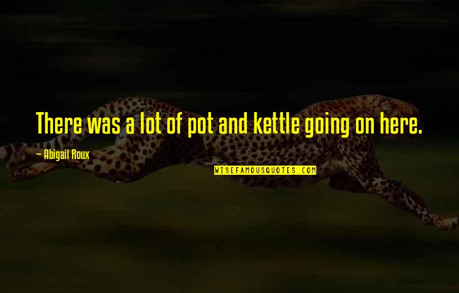 Wattier Roger Quotes By Abigail Roux: There was a lot of pot and kettle Wattier Roger Quotes By Abigail Roux: There was a lot of pot and kettle