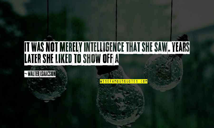 Wattle And Loop Quotes By Walter Isaacson: It was not merely intelligence that she saw.