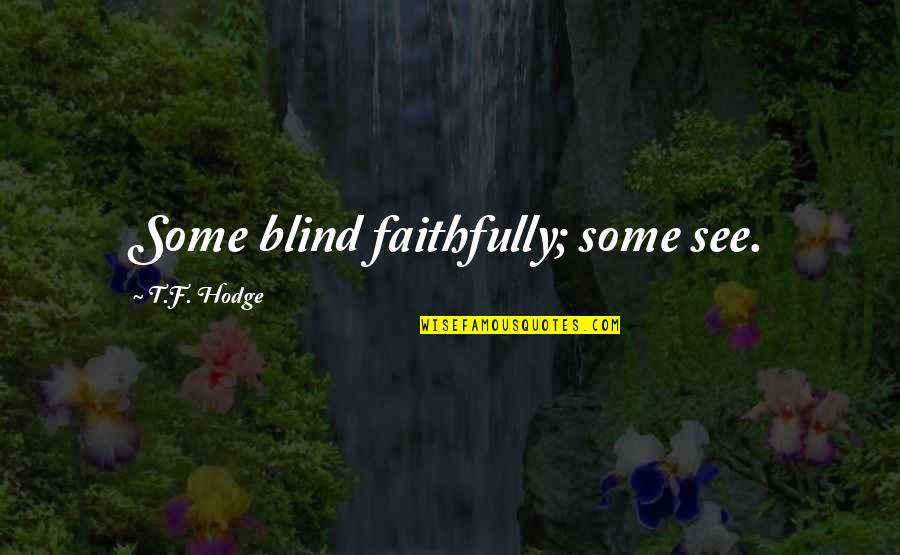 Wattled Quotes By T.F. Hodge: Some blind faithfully; some see. Wattled Quotes By T.F. Hodge: Some blind faithfully; some see.