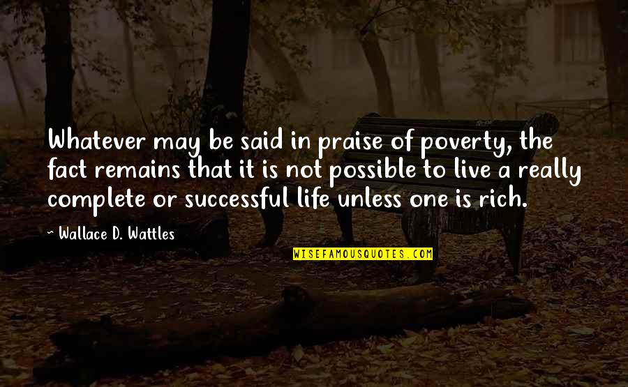 Wattles Wallace Quotes By Wallace D. Wattles: Whatever may be said in praise of poverty,