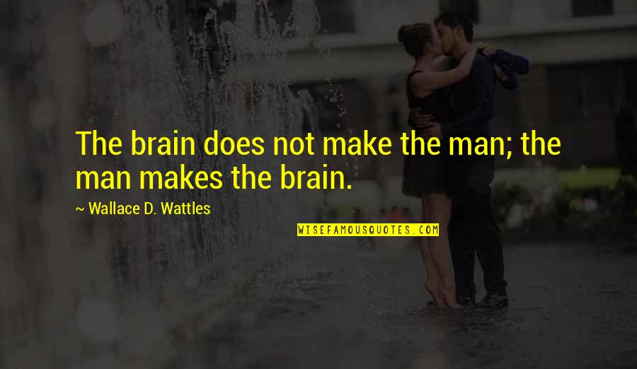 Wattles Wallace Quotes By Wallace D. Wattles: The brain does not make the man; the Wattles Wallace Quotes By Wallace D. Wattles: The brain does not make the man; the