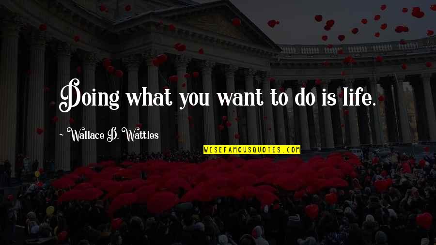 Wattles Wallace Quotes By Wallace D. Wattles: Doing what you want to do is life.