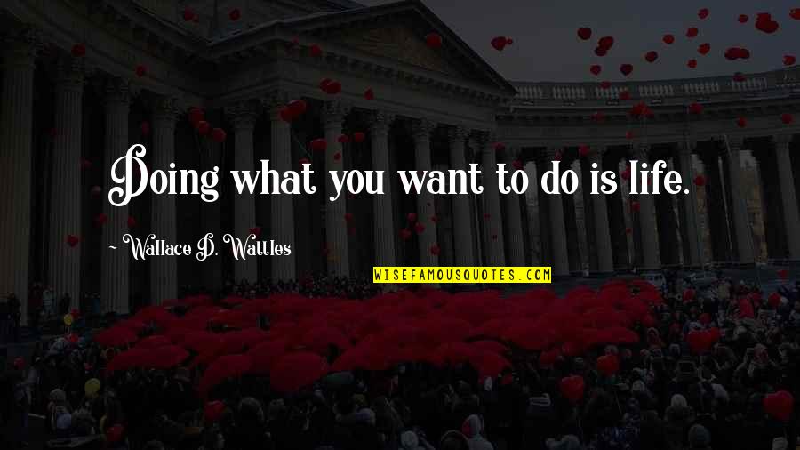 Wattles Wallace Quotes By Wallace D. Wattles: Doing what you want to do is life. Wattles Wallace Quotes By Wallace D. Wattles: Doing what you want to do is life.
