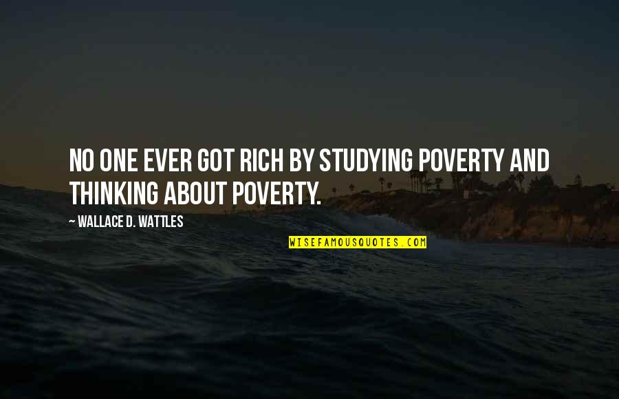 Wattles Wallace Quotes By Wallace D. Wattles: No one ever got rich by studying poverty Wattles Wallace Quotes By Wallace D. Wattles: No one ever got rich by studying poverty