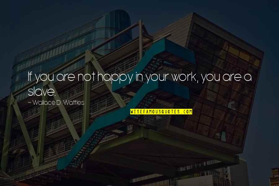 Wattles Wallace Quotes By Wallace D. Wattles: If you are not happy in your work, Wattles Wallace Quotes By Wallace D. Wattles: If you are not happy in your work,