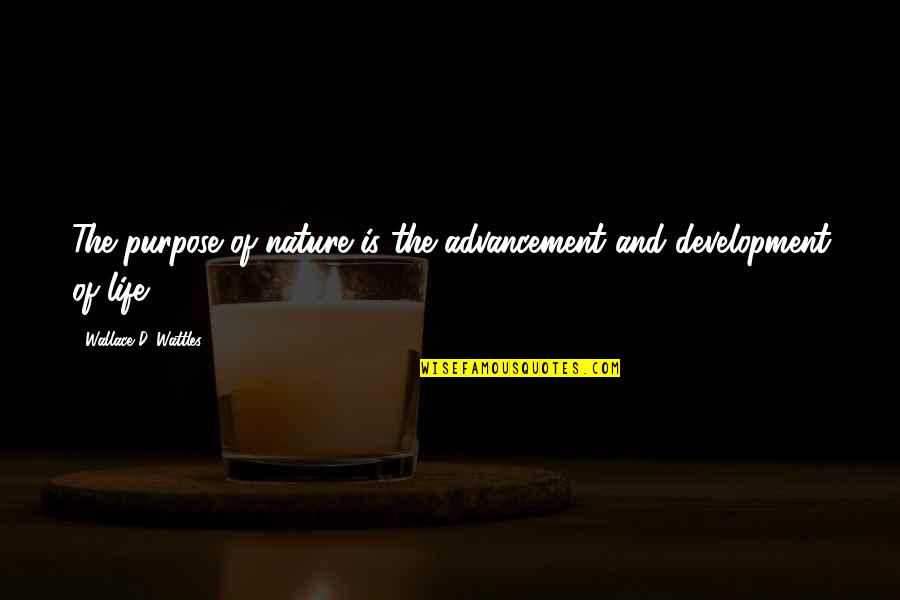 Wattles Wallace Quotes By Wallace D. Wattles: The purpose of nature is the advancement and Wattles Wallace Quotes By Wallace D. Wattles: The purpose of nature is the advancement and