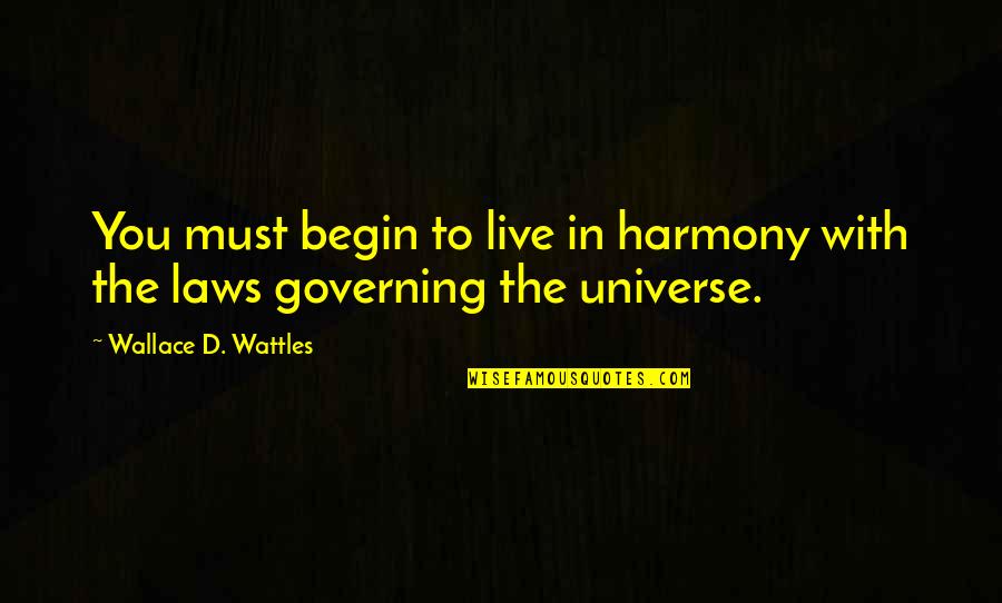 Wattles Wallace Quotes By Wallace D. Wattles: You must begin to live in harmony with Wattles Wallace Quotes By Wallace D. Wattles: You must begin to live in harmony with
