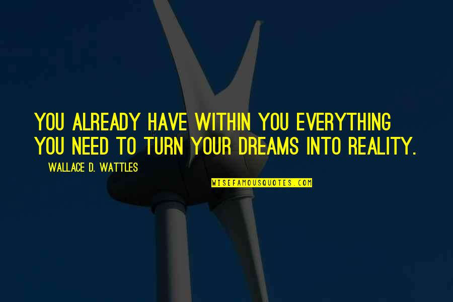 Wattles Wallace Quotes By Wallace D. Wattles: You already have within you everything you need Wattles Wallace Quotes By Wallace D. Wattles: You already have within you everything you need