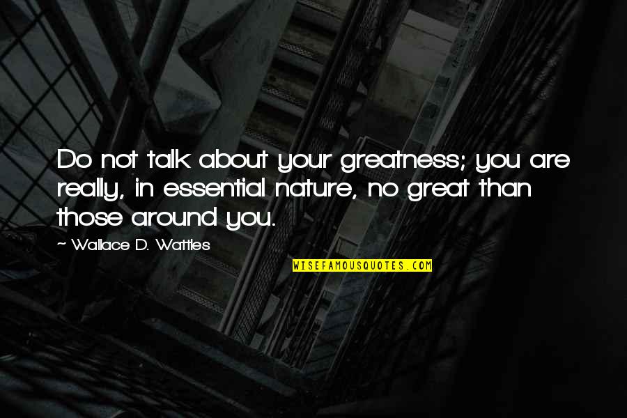 Wattles Wallace Quotes By Wallace D. Wattles: Do not talk about your greatness; you are