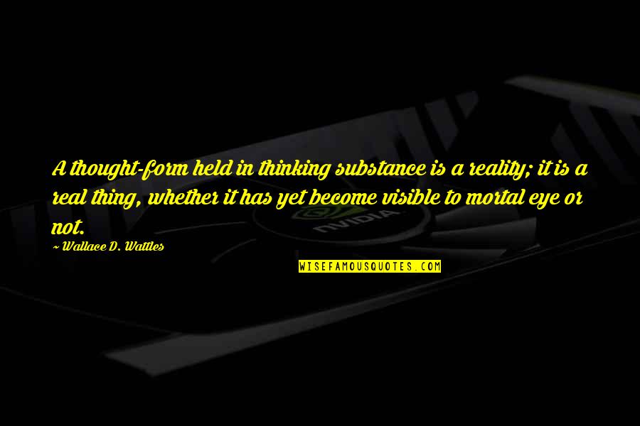 Wattles Wallace Quotes By Wallace D. Wattles: A thought-form held in thinking substance is a Wattles Wallace Quotes By Wallace D. Wattles: A thought-form held in thinking substance is a