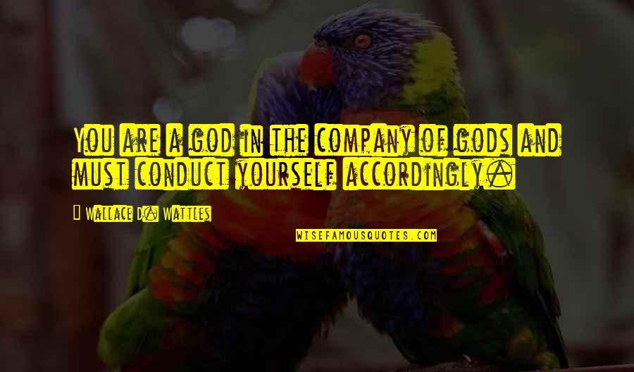 Wattles Wallace Quotes By Wallace D. Wattles: You are a god in the company of Wattles Wallace Quotes By Wallace D. Wattles: You are a god in the company of
