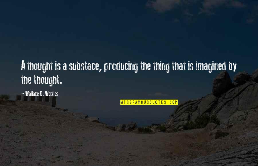 Wattles Wallace Quotes By Wallace D. Wattles: A thought is a substace, producing the thing Wattles Wallace Quotes By Wallace D. Wattles: A thought is a substace, producing the thing