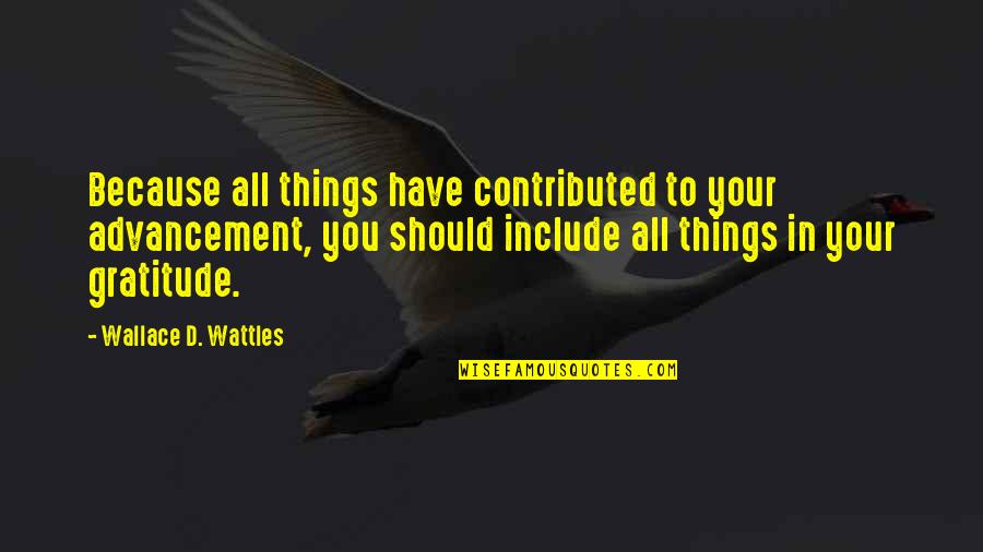 Wattles Wallace Quotes By Wallace D. Wattles: Because all things have contributed to your advancement, Wattles Wallace Quotes By Wallace D. Wattles: Because all things have contributed to your advancement,