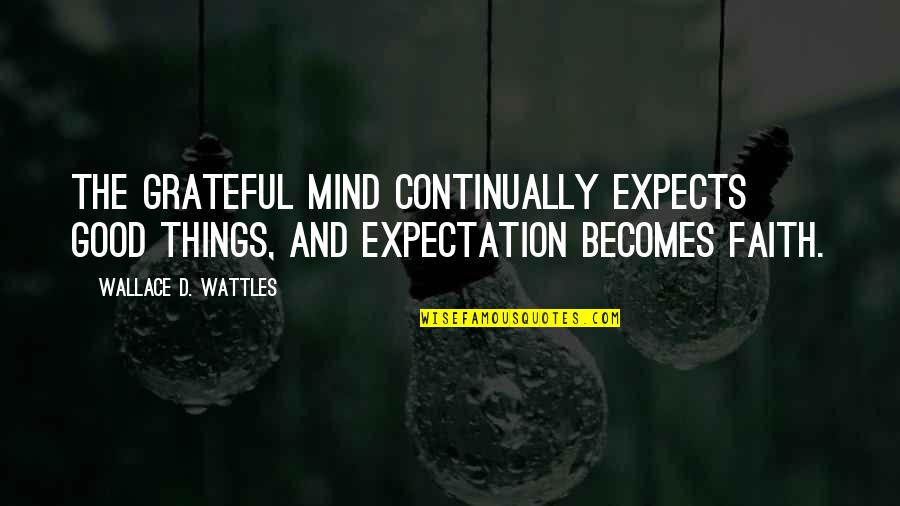 Wattles Wallace Quotes By Wallace D. Wattles: The grateful mind continually expects good things, and Wattles Wallace Quotes By Wallace D. Wattles: The grateful mind continually expects good things, and