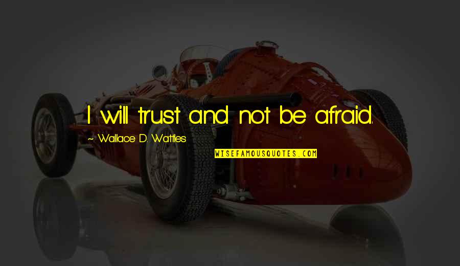 Wattles Wallace Quotes By Wallace D. Wattles: I will trust and not be afraid.