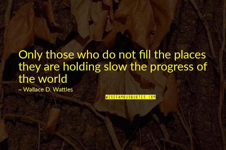 Wattles Wallace Quotes By Wallace D. Wattles: Only those who do not fill the places Wattles Wallace Quotes By Wallace D. Wattles: Only those who do not fill the places