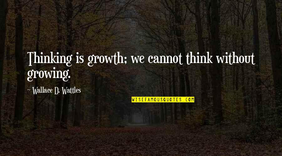 Wattles Wallace Quotes By Wallace D. Wattles: Thinking is growth; we cannot think without growing.