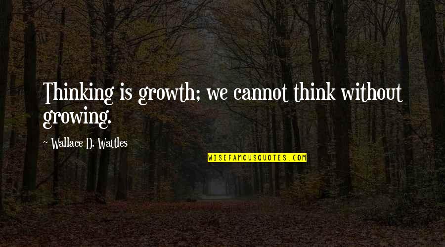 Wattles Wallace Quotes By Wallace D. Wattles: Thinking is growth; we cannot think without growing. Wattles Wallace Quotes By Wallace D. Wattles: Thinking is growth; we cannot think without growing.