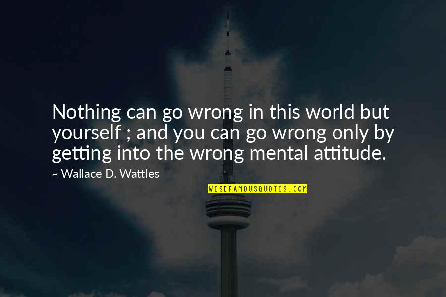 Wattles Wallace Quotes By Wallace D. Wattles: Nothing can go wrong in this world but Wattles Wallace Quotes By Wallace D. Wattles: Nothing can go wrong in this world but