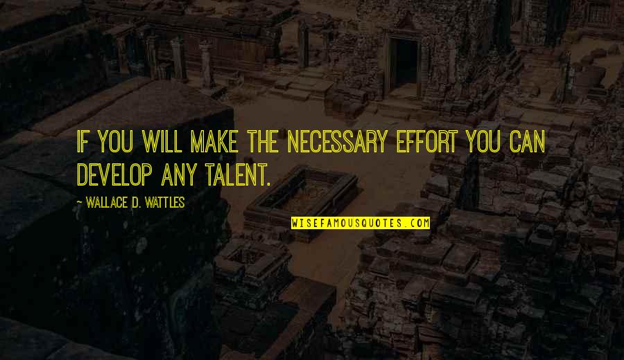 Wattles Wallace Quotes By Wallace D. Wattles: If you will make the necessary effort you Wattles Wallace Quotes By Wallace D. Wattles: If you will make the necessary effort you