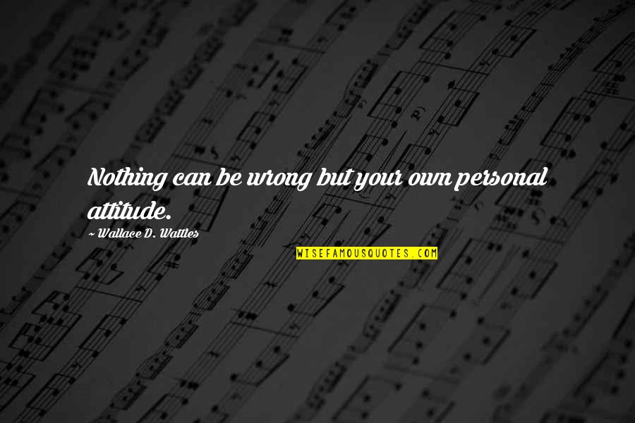 Wattles Wallace Quotes By Wallace D. Wattles: Nothing can be wrong but your own personal