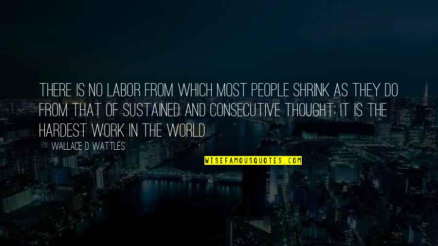Wattles Wallace Quotes By Wallace D. Wattles: There is no labor from which most people Wattles Wallace Quotes By Wallace D. Wattles: There is no labor from which most people