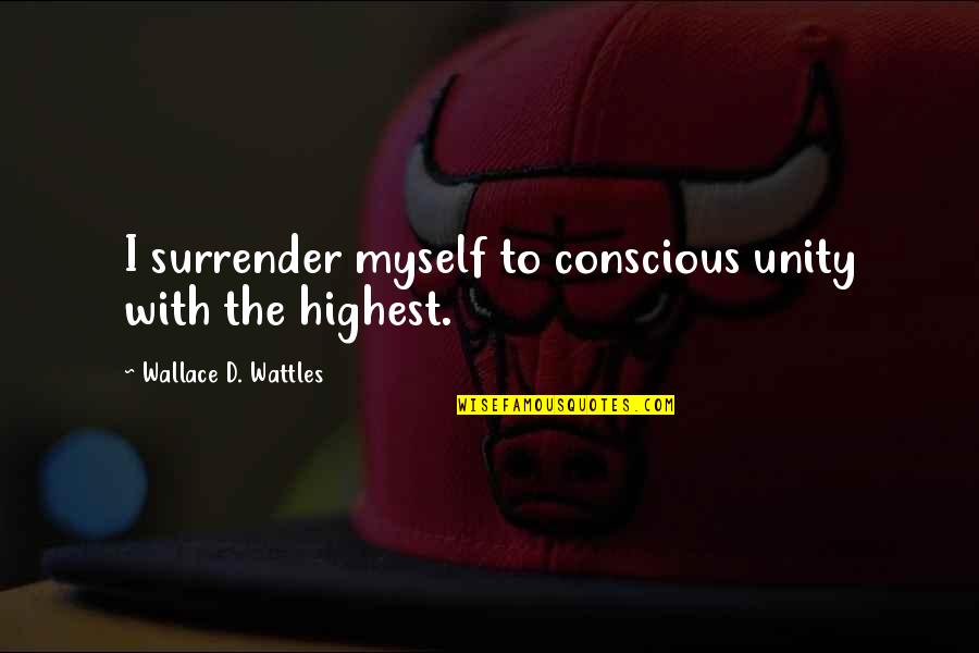 Wattles Wallace Quotes By Wallace D. Wattles: I surrender myself to conscious unity with the Wattles Wallace Quotes By Wallace D. Wattles: I surrender myself to conscious unity with the