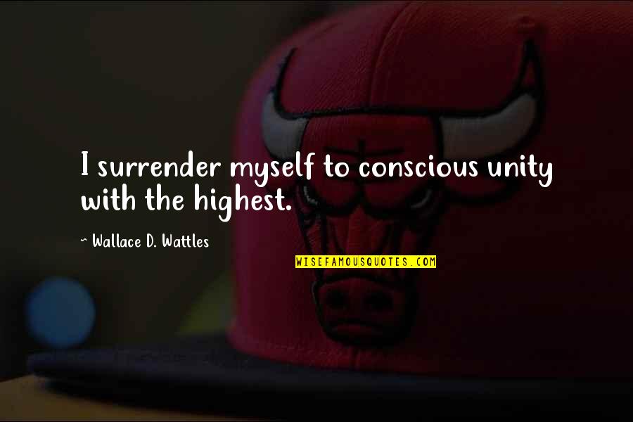 Wattles Wallace Quotes By Wallace D. Wattles: I surrender myself to conscious unity with the