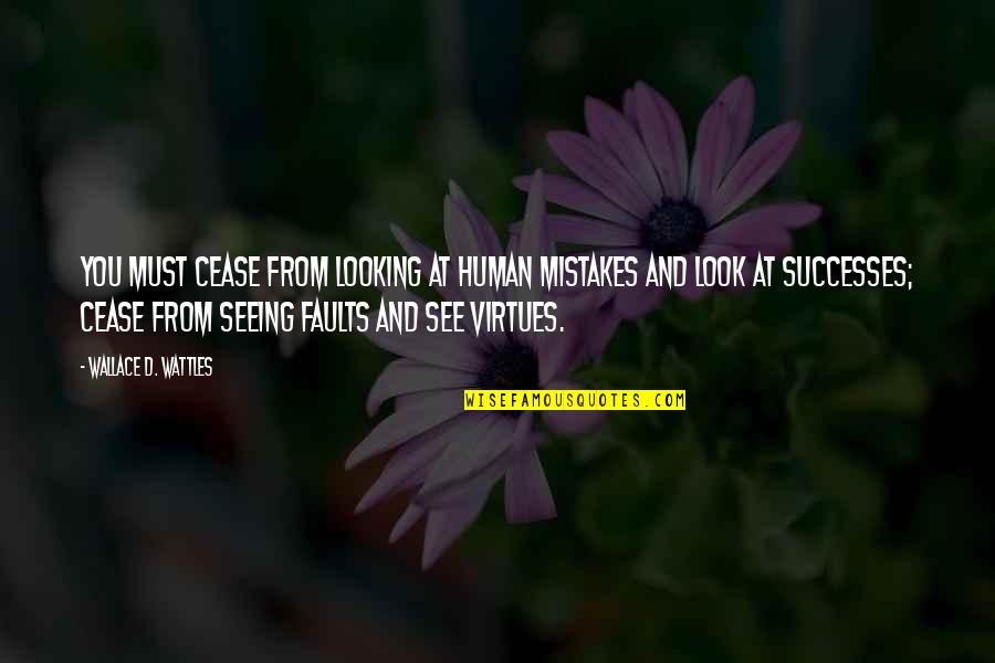 Wattles Wallace Quotes By Wallace D. Wattles: You must cease from looking at human mistakes Wattles Wallace Quotes By Wallace D. Wattles: You must cease from looking at human mistakes