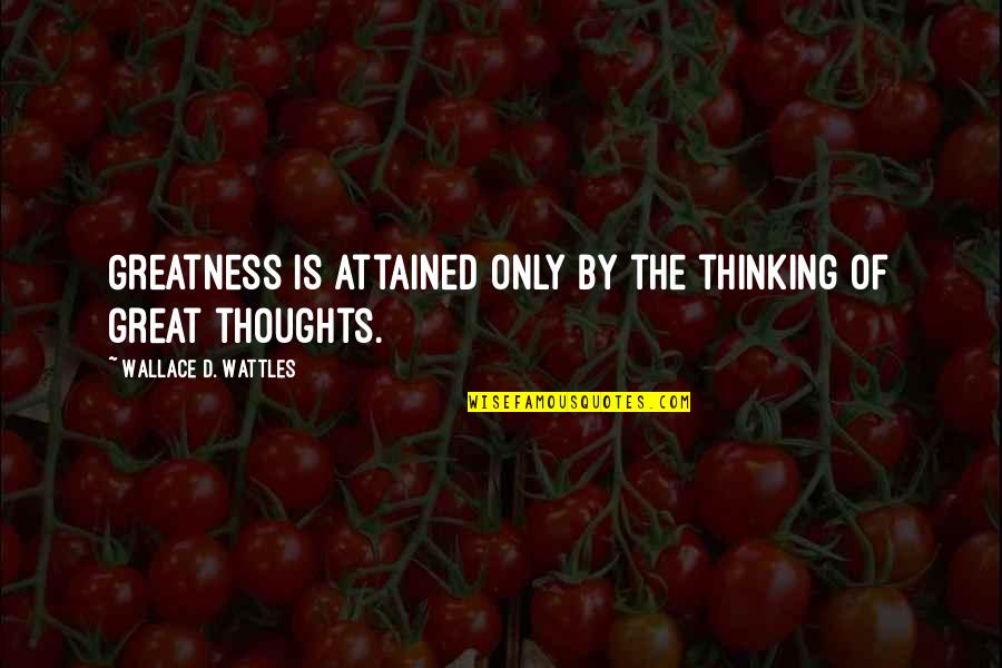 Wattles Wallace Quotes By Wallace D. Wattles: Greatness is attained only by the thinking of Wattles Wallace Quotes By Wallace D. Wattles: Greatness is attained only by the thinking of