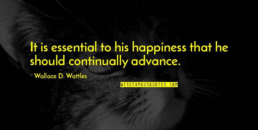 Wattles Wallace Quotes By Wallace D. Wattles: It is essential to his happiness that he Wattles Wallace Quotes By Wallace D. Wattles: It is essential to his happiness that he