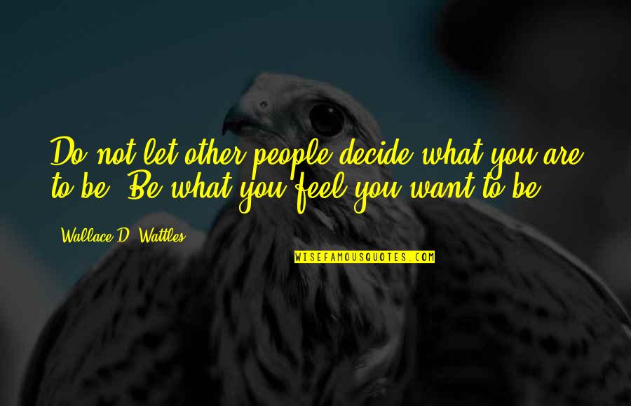 Wattles Wallace Quotes By Wallace D. Wattles: Do not let other people decide what you