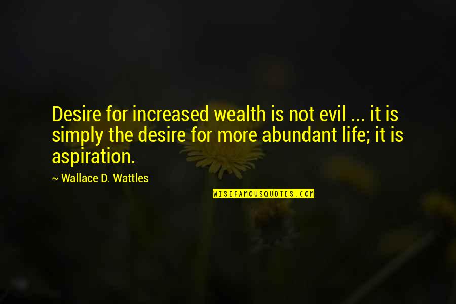Wattles Wallace Quotes By Wallace D. Wattles: Desire for increased wealth is not evil ...
