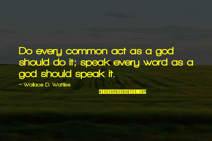 Wattles Wallace Quotes By Wallace D. Wattles: Do every common act as a god should Wattles Wallace Quotes By Wallace D. Wattles: Do every common act as a god should
