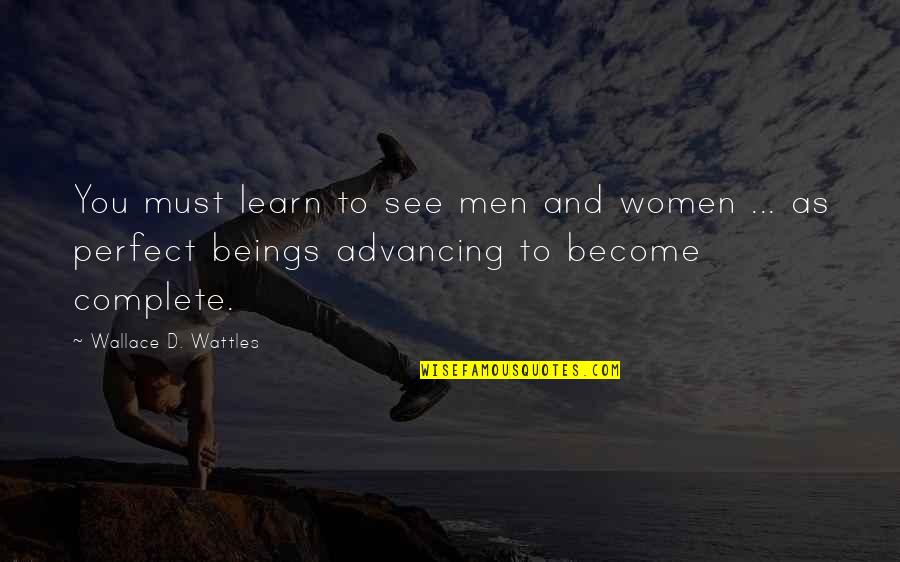 Wattles Wallace Quotes By Wallace D. Wattles: You must learn to see men and women Wattles Wallace Quotes By Wallace D. Wattles: You must learn to see men and women