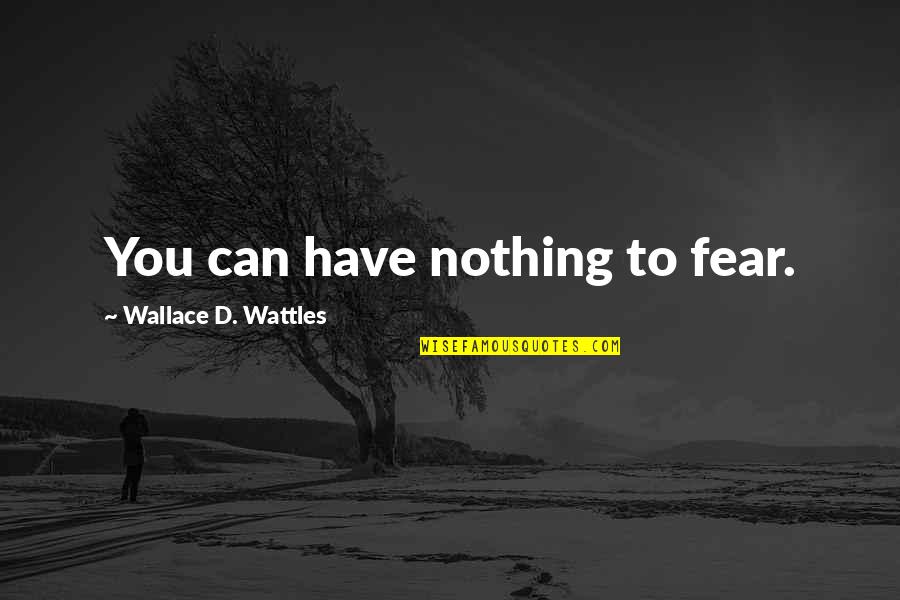 Wattles Wallace Quotes By Wallace D. Wattles: You can have nothing to fear. Wattles Wallace Quotes By Wallace D. Wattles: You can have nothing to fear.