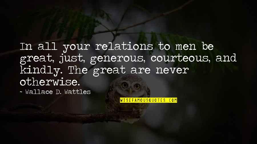 Wattles Wallace Quotes By Wallace D. Wattles: In all your relations to men be great, Wattles Wallace Quotes By Wallace D. Wattles: In all your relations to men be great,