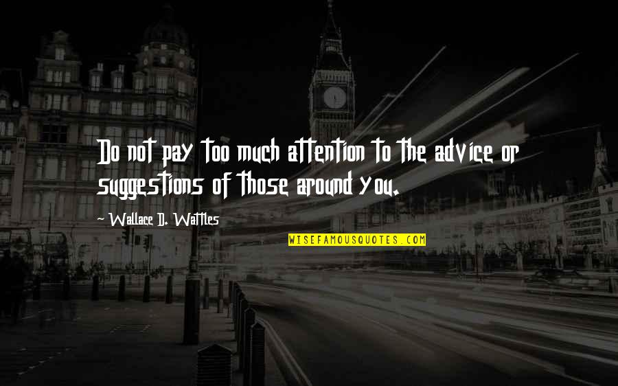 Wattles Wallace Quotes By Wallace D. Wattles: Do not pay too much attention to the Wattles Wallace Quotes By Wallace D. Wattles: Do not pay too much attention to the